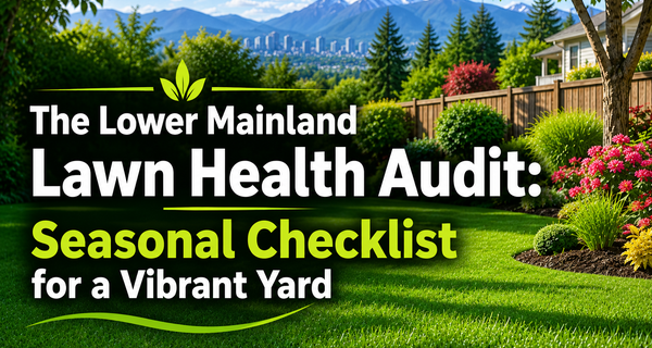 The Lower Mainland Lawn Health Audit Seasonal Checklist for a Vibrant Yard